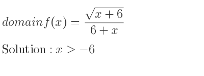 The domain of f(x)=(sqrt(x+6))/(6+x) is x>-6